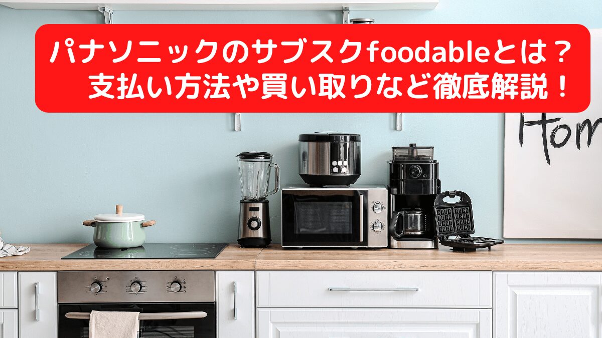 パナソニックのサブスクfoodableとは？支払い方法や買い取りなど徹底解説！